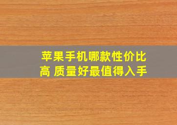 苹果手机哪款性价比高 质量好最值得入手